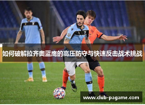 如何破解拉齐奥蓝鹰的高压防守与快速反击战术挑战