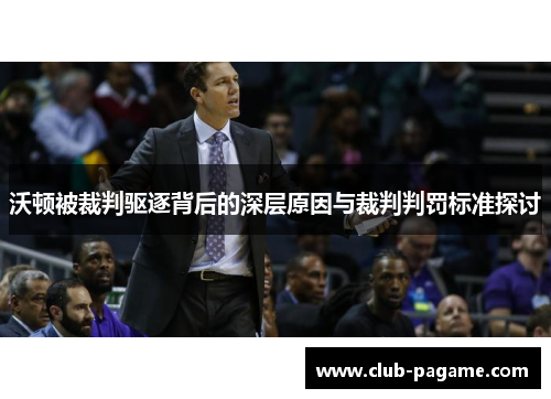 沃顿被裁判驱逐背后的深层原因与裁判判罚标准探讨