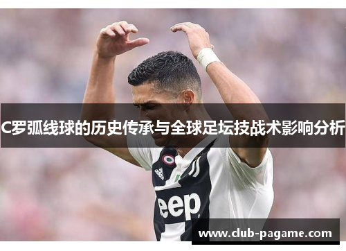C罗弧线球的历史传承与全球足坛技战术影响分析