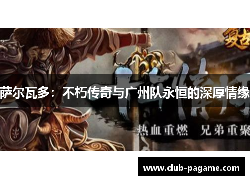 萨尔瓦多：不朽传奇与广州队永恒的深厚情缘