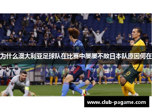 为什么澳大利亚足球队在比赛中屡屡不敌日本队原因何在