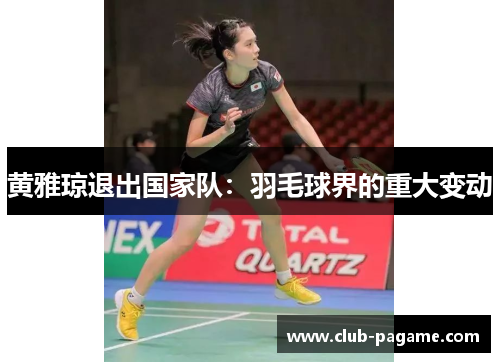 黄雅琼退出国家队：羽毛球界的重大变动