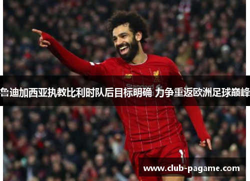 鲁迪加西亚执教比利时队后目标明确 力争重返欧洲足球巅峰