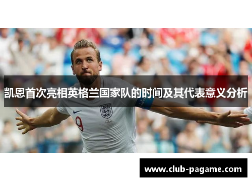 凯恩首次亮相英格兰国家队的时间及其代表意义分析