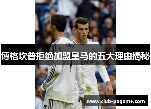 博格坎普拒绝加盟皇马的五大理由揭秘