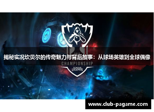 揭秘实况坎贝尔的传奇魅力与背后故事：从球场英雄到全球偶像