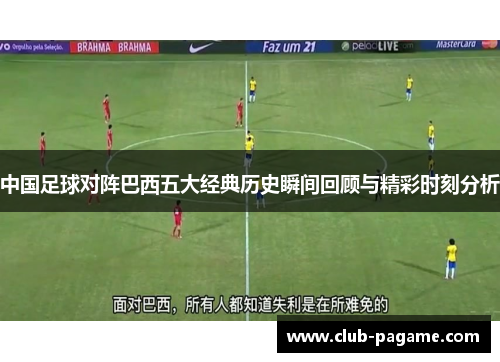 中国足球对阵巴西五大经典历史瞬间回顾与精彩时刻分析 中国足球对阵巴西五大经典历史瞬间回顾与精彩时刻分析