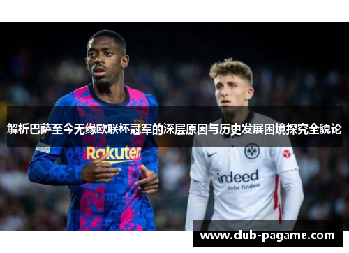 解析巴萨至今无缘欧联杯冠军的深层原因与历史发展困境探究全貌论 解析巴萨至今无缘欧联杯冠军的深层原因与历史发展困境探究全貌论