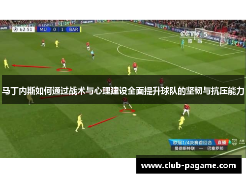 马丁内斯如何通过战术与心理建设全面提升球队的坚韧与抗压能力