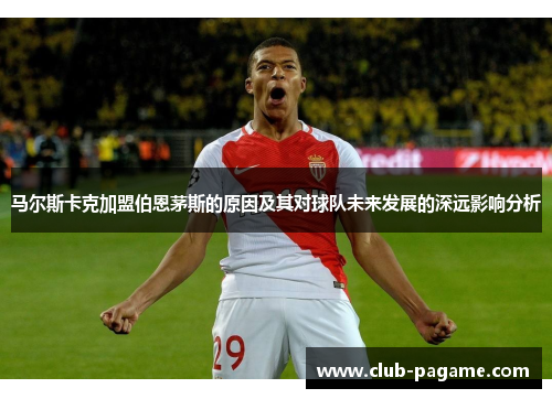 马尔斯卡克加盟伯恩茅斯的原因及其对球队未来发展的深远影响分析