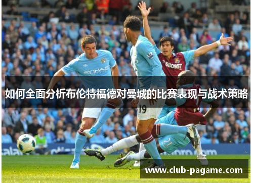 如何全面分析布伦特福德对曼城的比赛表现与战术策略 如何全面分析布伦特福德对曼城的比赛表现与战术策略