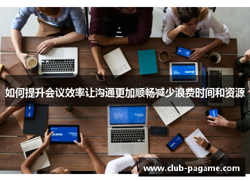 如何提升会议效率让沟通更加顺畅减少浪费时间和资源