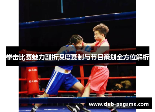 拳击比赛魅力剖析深度赛制与节目策划全方位解析 拳击比赛魅力剖析深度赛制与节目策划全方位解析