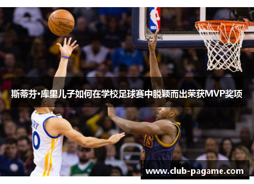 斯蒂芬·库里儿子如何在学校足球赛中脱颖而出荣获MVP奖项 斯蒂芬·库里儿子如何在学校足球赛中脱颖而出荣获MVP奖项