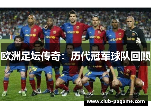 欧洲足坛传奇：历代冠军球队回顾