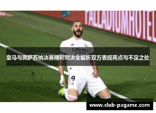 皇马与奥萨苏纳决赛精彩对决全解析双方表现亮点与不足之处 皇马与奥萨苏纳决赛精彩对决全解析双方表现亮点与不足之处
