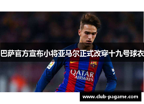 巴萨官方宣布小将亚马尔正式改穿十九号球衣 巴萨官方宣布小将亚马尔正式改穿十九号球衣