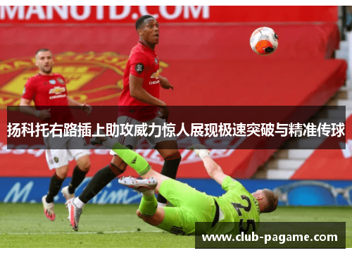 扬科托右路插上助攻威力惊人展现极速突破与精准传球