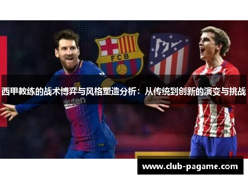 西甲教练的战术博弈与风格塑造分析:从传统到创新的演变与挑战 西甲教练的战术博弈与风格塑造分析:从传统到创新的演变与挑战