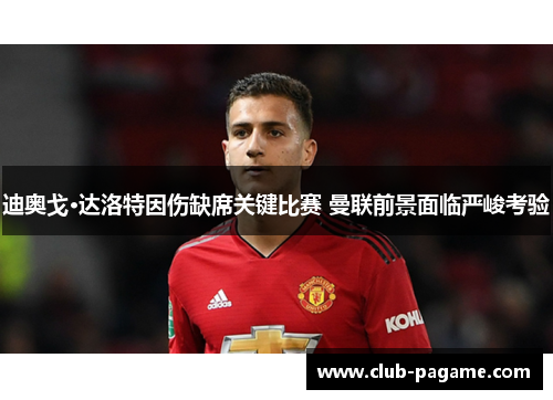 迪奥戈·达洛特因伤缺席关键比赛 曼联前景面临严峻考验