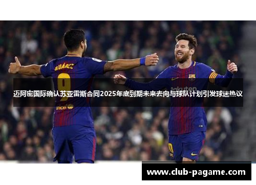 迈阿密国际确认苏亚雷斯合同2025年底到期未来去向与球队计划引发球迷热议