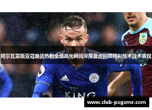 阿尔瓦雷斯亚冠鏖战热刺全场高光瞬间深度盘点回顾精彩技术战术表现