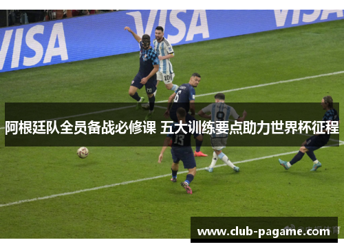 阿根廷队全员备战必修课 五大训练要点助力世界杯征程