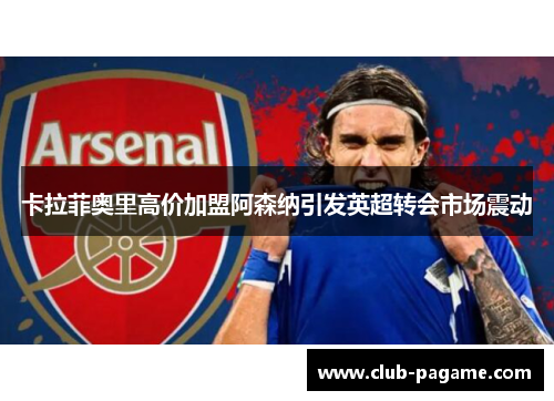 卡拉菲奥里高价加盟阿森纳引发英超转会市场震动