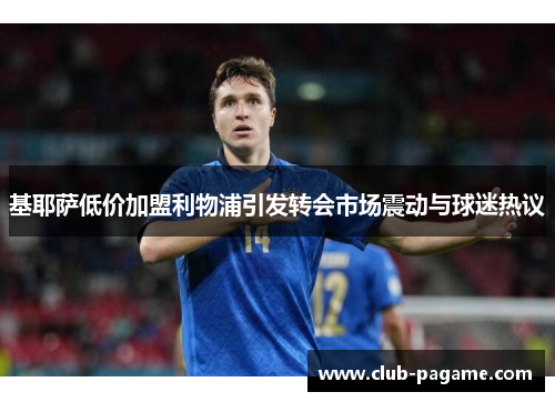 基耶萨低价加盟利物浦引发转会市场震动与球迷热议