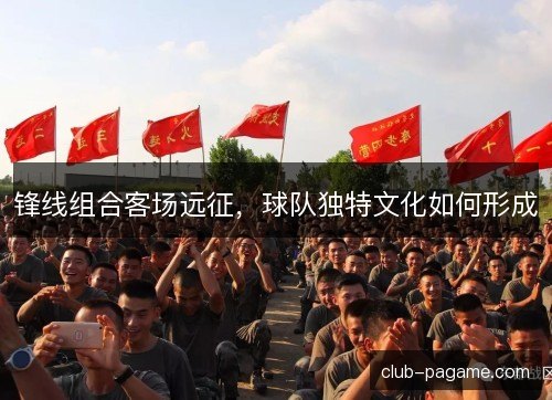锋线组合客场远征，球队独特文化如何形成