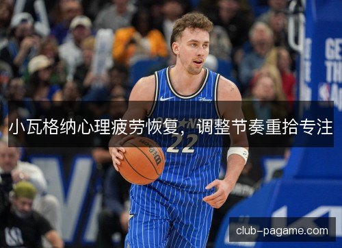 小瓦格纳心理疲劳恢复，调整节奏重拾专注